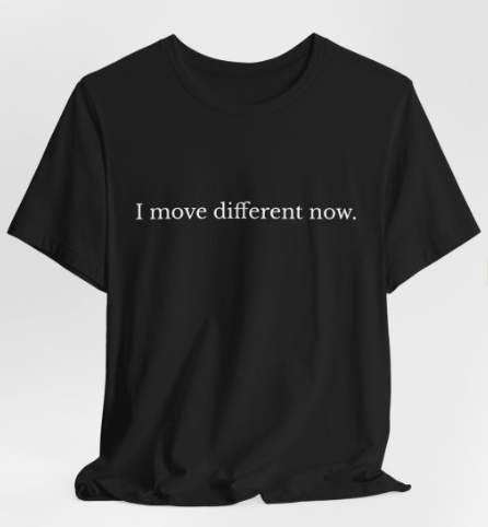 I Move Different Now.