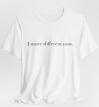 I Move Different Now.