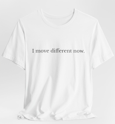 I Move Different Now.